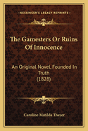 The Gamesters Or Ruins Of Innocence: An Original Novel, Founded In Truth (1828)