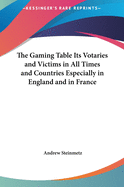 The Gaming Table Its Votaries and Victims in All Times and Countries Especially in England and in France