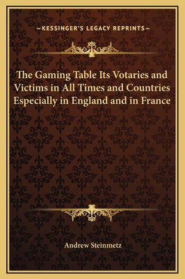 The Gaming Table Its Votaries and Victims in All Times and Countries Especially in England and in France - Steinmetz, Andrew