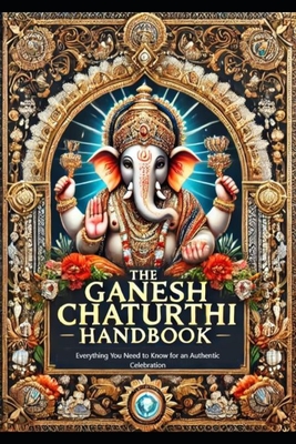 The Ganesh Chaturthi Handbook: Everything You Need to Know for an Authentic Celebration - Takkar, Vijay Kumar