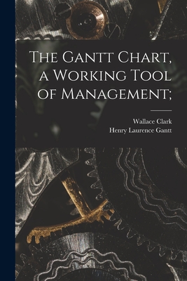 The Gantt Chart, a Working Tool of Management; - Clark, Wallace 1880-1948, and Gantt, Henry Laurence 1861-1919