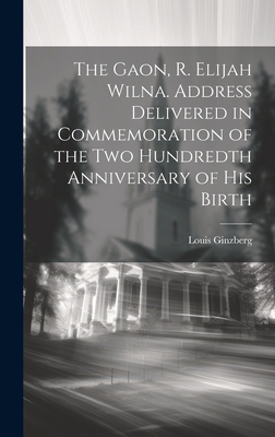 The Gaon, R. Elijah Wilna. Address Delivered in Commemoration of the Two Hundredth Anniversary of His Birth - Ginzberg, Louis 1873-1953