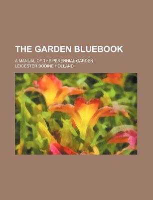 The Garden Bluebook; A Manual of the Perennial Garden - Holland, Leicester Bodine