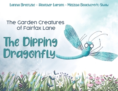 The Garden Creatures of Fairfax Lane: The Dipping Dragonfly - Breetzke, Lanna, and Larson, Heather, and Beachcroft-Shaw, Melissa