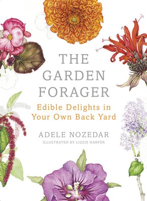 The Garden Forager: Edible Delights in your Own Back Yard - Nozedar, Adele