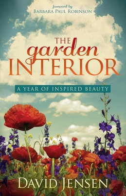 The Garden Interior: A Year of Inspired Beauty - Jensen, David, and Robinson, Barbara Paul (Foreword by)