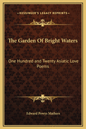 The Garden of Bright Waters: One Hundred and Twenty Asiatic Love Poems