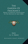 The Garden Of Fragrance: Being A Complete Translation Of The Bostan Of Sadi (1882)