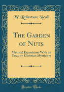 The Garden of Nuts: Mystical Expositions with an Essay on Christian Mysticism (Classic Reprint)