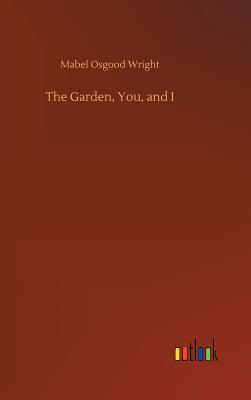 The Garden, You, and I - Wright, Mabel Osgood