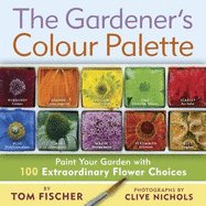 The Gardener's Colour Palette: Paint Your Garden with 100 Extraordinary Flower Choices - Fischer, Tom, and Nichols, Clive (Photographer)