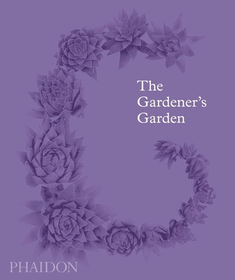 The Gardener's Garden: Inspiration Across Continents and Centuries - Phaidon Editors, Phaidon, and Cox, Madison (Contributions by), and Musgrave, Toby