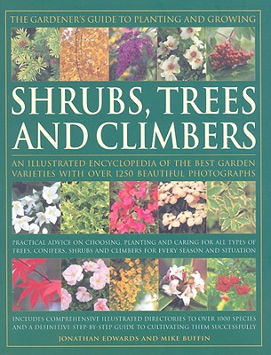 The Gardener's Guide to Planting and Growing Shrubs, Trees and Climbers: An Illustrated Encyclopedia of the Best Garden Varieties with Over 1250 Beautiful Photographs - Buffin, Mike, and Edwards, Jonathan