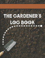 The Gardener's Log Book: Log Your Expenses, Sketch Out Your Garden Layout, Track Your Seeds, Record Your Seasonal Planting Schedule, Inventory Your Tools, and Much, Much More!