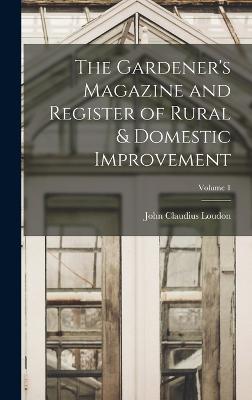 The Gardener's Magazine and Register of Rural & Domestic Improvement; Volume 1 - Loudon, John Claudius