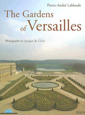 The Gardens of Versailles - Lablaude, Pierre-Andre, and De Givry, Jacques (Photographer), and Albanel, Christine (Foreword by)