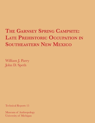 The Garnsey Spring Campsite: Late Prehistoric Occupation in Southeastern New Mexico Volume 15 - Parry, William J, and Speth, John D