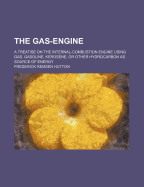 The Gas-Engine: A Treatise on the Internal-Combustion Engine Using Gas, Gasoline, Kerosene, or Other Hydrocarbon as Source of Energy