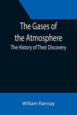 The Gases of the Atmosphere: The History of Their Discovery - Ramsay, William