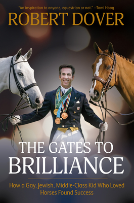 The Gates to Brilliance: How a Gay, Jewish, Middle-Class Kid Who Loved Horses Found Success - Dover, Robert, and Hoag, Tami (Foreword by)