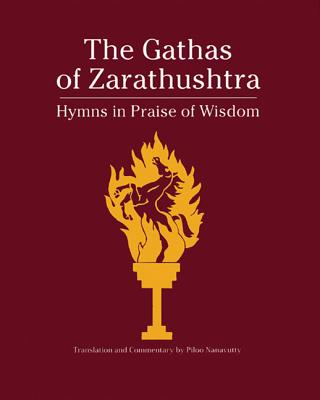 The Gathas of Zarathushtra: Hymns in Praise of Wisdom - Translated by Piloo Nanavutty, and Nanavutty, Piloo, and Avesta Yasna Gathas English