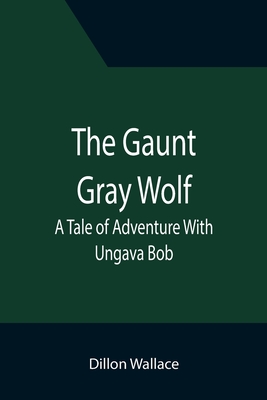 The Gaunt Gray Wolf: A Tale of Adventure With Ungava Bob - Wallace, Dillon