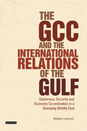 The GCC and the International Relations of the Gulf: Diplomacy, Security and Economic Coordination in a Changing Middle East