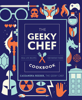 The Geeky Chef Cookbook: Real-Life Recipes for Fantasy Foods - Reeder, Cassandra