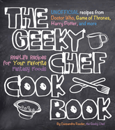 The Geeky Chef Cookbook: Real-Life Recipes for Your Favorite Fantasy Foods - Unofficial Recipes from Doctor Who, Game of Thrones, Harry Potter, and More