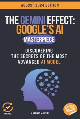 The Gemini Effect: Google's AI Masterpiece: Discovering the Secrets of the Most Advanced AI Model - Martn, Antonio