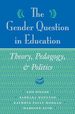 The Gender Question In Education: Theory, Pedagogy, And Politics - Diller, Ann, and Houston, Barbara, and Morgan, Kathryn Pauly