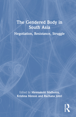 The Gendered Body in South Asia: Negotiation, Resistance, Struggle - Malhotra, Meenakshi (Editor), and Menon, Krishna (Editor), and Johri, Rachana (Editor)