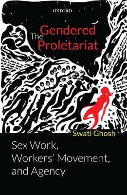 The Gendered Proletariat: Sex Work, Workers' Movement, and Agency - Ghosh, Swati