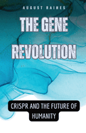 The Gene Revolution: CRISPR and the Future of Humanity