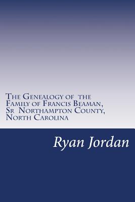 The Genealogy of the Family of Francis Beaman, Sr Northampton County, North Carolina - Jordan, Ryan P
