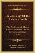 The Genealogy Of The Hitchcock Family: Who Are Descended From Matthias Hitchcock Of East Haven, Connecticut (1894)