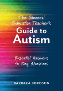 The General Education Teacher's Guide to Autism: Essential Answers to Key Questions (Your Guide to Supporting the Special Needs of Children on the Autism Spectrum)