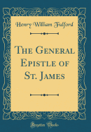 The General Epistle of St. James (Classic Reprint)