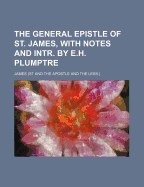 The General Epistle of St. James, with Notes and Intr. by E.H. Plumptre - James, Che