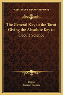 The General Key to the Tarot Giving the Absolute Key to Occult Science