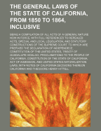 The General Laws of the State of California, from 1850 to 1864, Inclusive; Being a Compilation of All Acts of a General Nature Now in Force, with Full Reference to Repealed Acts ... to Which Are Prefixed the Declaration of Volume 3