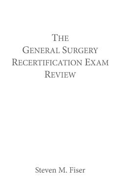 The General Surgery Recertification Exam Review - Fiser, Steven M, MD