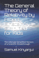 The General Theory of Relativity by Albert Einstein Simplified for Kids: The Ultimate Simplified Version of a Scientific Breakthrough