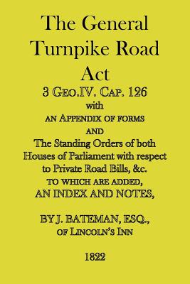 The General Turnpike Road ACT: 3 Geo.IV. Cap. 126, with an Appendix of Forms, 1822 - Bateman, J (Commentaries by)