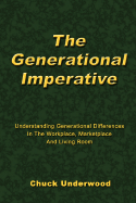 The Generational Imperative: Understanding Generational Differences in the Workplace, Marketplace and Living Room - Underwood, Chuck