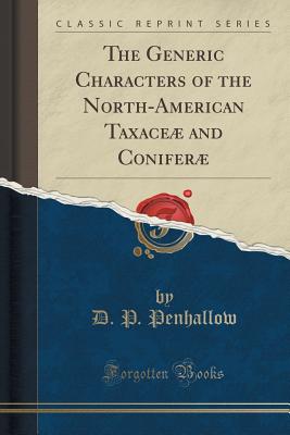 The Generic Characters of the North-American Taxace and Conifer (Classic Reprint) - Penhallow, D P