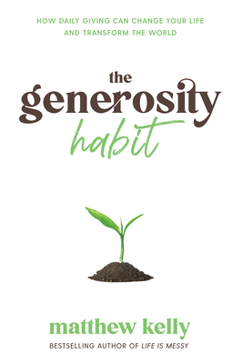 The Generosity Habit: How Daily Giving Can Change Your Life and Transform the World - Kelly, Matthew