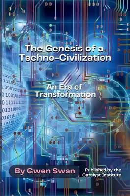 The Genesis of a Techno-Civilization: An Era of Transformation - Swan, Gwen