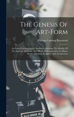 The Genesis Of Art-form: An Essay In Comparative Aesthetics Showing The Identity Of The Sources, Methods, And Effects Of Composition In Music, Poetry, Painting, Sculpture And Architecture - Raymond, George Lansing