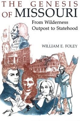 The Genesis of Missouri: From Wilderness Outpost to Statehood - Foley, William E